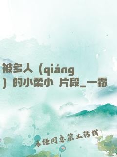 被多人強(qiáng)倫的小柔小說片段