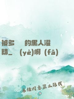被多個強壯的黑人灌滿精