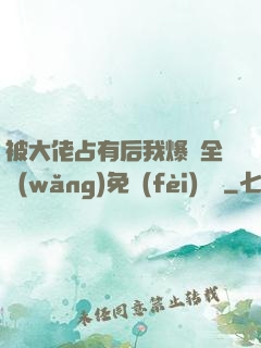 被大佬占有后我爆紅全網(wǎng)免費(fèi)閱讀