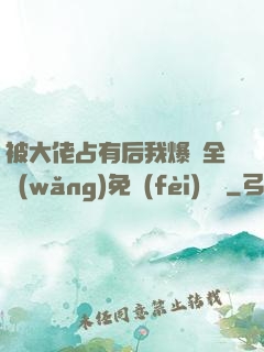 被大佬占有后我爆紅全網(wǎng)免費(fèi)閱讀