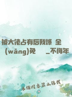 被大佬占有后我爆紅全網(wǎng)免費閱讀