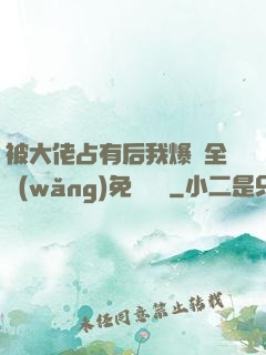 被大佬占有后我爆紅全網(wǎng)免費閱讀