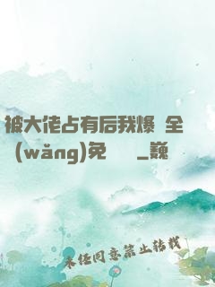 被大佬占有后我爆紅全網(wǎng)免費閱讀