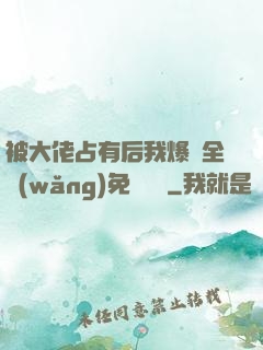 被大佬占有后我爆紅全網(wǎng)免費閱讀