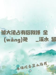 被大佬占有后我爆紅全網(wǎng)免費閱讀
