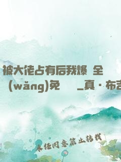 被大佬占有后我爆紅全網(wǎng)免費閱讀