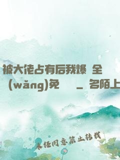 被大佬占有后我爆紅全網(wǎng)免費閱讀