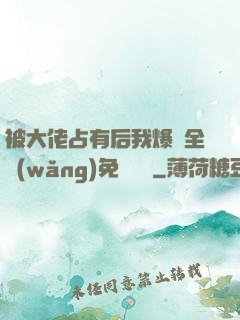 被大佬占有后我爆紅全網(wǎng)免費閱讀