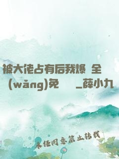 被大佬占有后我爆紅全網(wǎng)免費閱讀