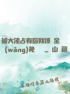 被大佬占有后我爆紅全網(wǎng)免費閱讀