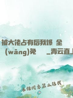被大佬占有后我爆紅全網(wǎng)免費閱讀