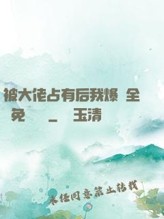 被大佬占有后我爆紅全網免費閱讀