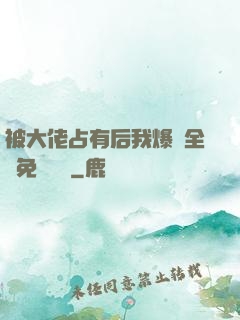 被大佬占有后我爆紅全網免費閱讀