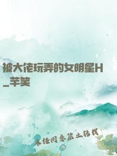 被大佬玩弄的女明星H