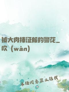 被大肉捧征服的警花