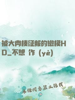 被大肉楱征服的嫩模HD
