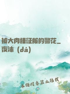 被大肉榛征服的警花