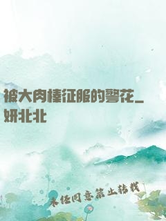 被大肉榛征服的警花