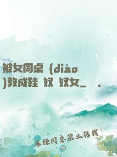 被女同桌調(diào)教成鞋襪奴腳奴女