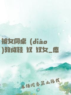 被女同桌調(diào)教成鞋襪奴腳奴女