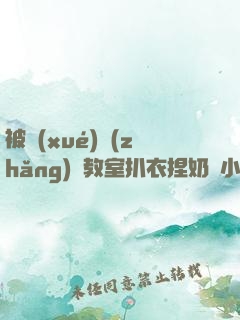 被學(xué)長(zhǎng)從教室扒衣捏奶頭小說