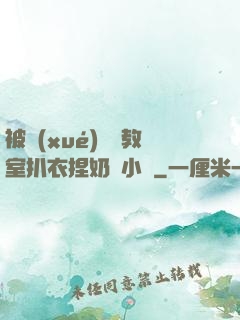 被學(xué)長從教室扒衣捏奶頭小說