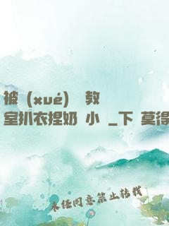 被學(xué)長從教室扒衣捏奶頭小說