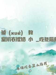被學(xué)長從教室扒衣捏奶頭小說