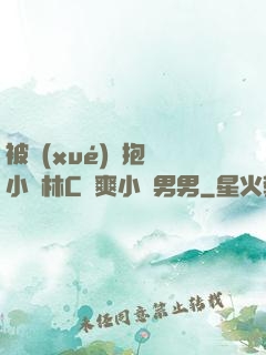被學(xué)長抱進小樹林C個爽小說男男