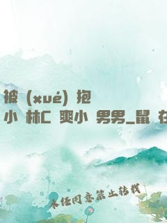 被學(xué)長抱進小樹林C個爽小說男男