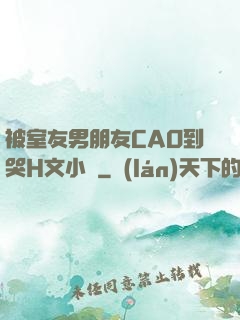 被室友男朋友CAO到哭H文小說