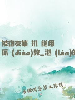 被宿友集體扒開腿用黃瓜調(diào)教