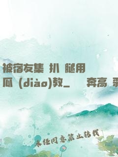 被宿友集體扒開腿用黃瓜調(diào)教