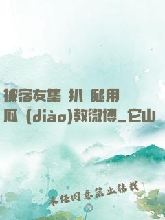 被宿友集體扒開腿用黃瓜調(diào)教微博