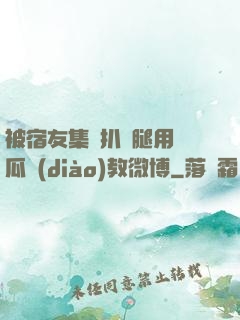 被宿友集體扒開腿用黃瓜調(diào)教微博