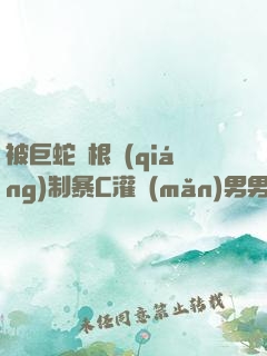 被巨蛇兩根強(qiáng)制暴C灌滿(mǎn)男男漫畫(huà)
