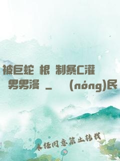 被巨蛇兩根強制暴C灌滿男男漫畫