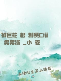 被巨蛇兩根強制暴C灌滿男男漫畫