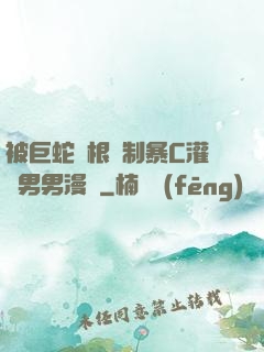 被巨蛇兩根強制暴C灌滿男男漫畫