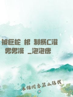 被巨蛇兩根強制暴C灌滿男男漫畫