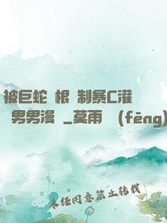 被巨蛇兩根強制暴C灌滿男男漫畫