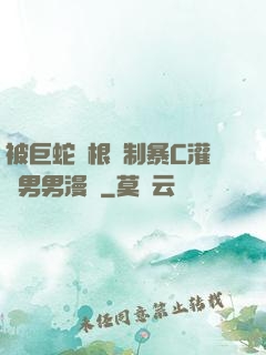 被巨蛇兩根強制暴C灌滿男男漫畫