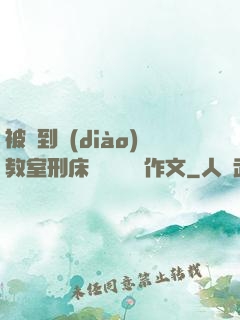 被帶到調(diào)教室刑床懲罰撓癢癢作文