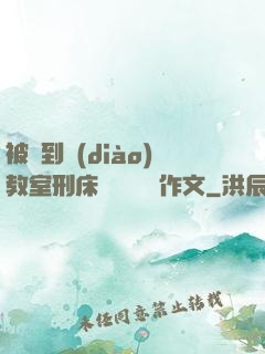 被帶到調(diào)教室刑床懲罰撓癢癢作文