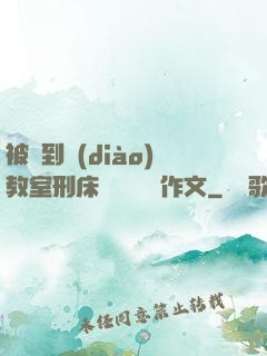 被帶到調(diào)教室刑床懲罰撓癢癢作文