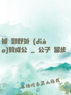 被帶到野外調(diào)教成公廁