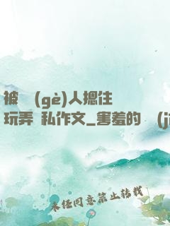 被幾個(gè)人摁住玩弄隱私作文