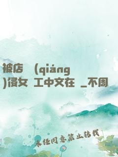 被店長強(qiáng)侵女員工中文在線