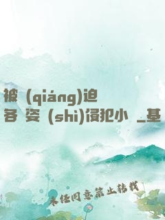 被強(qiáng)迫各種姿勢(shì)侵犯小說