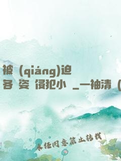 被強(qiáng)迫各種姿勢侵犯小說